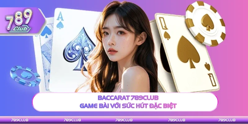 Baccarat 789Club là tựa game có sức hút riêng