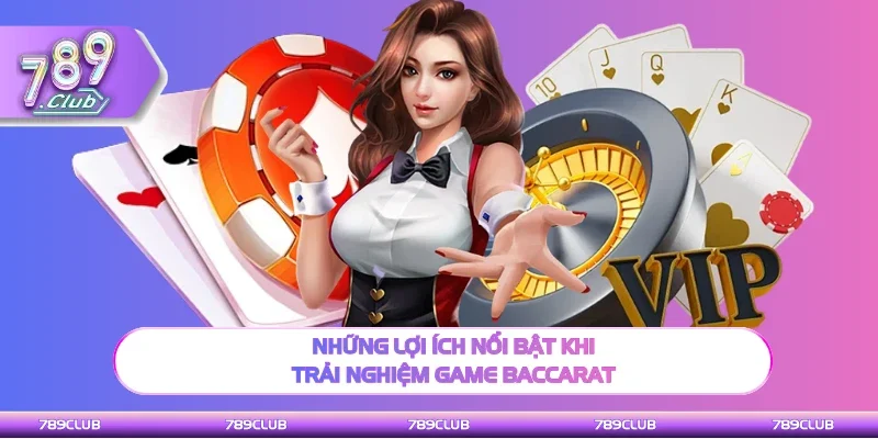 Những lợi ích đặc sắc khi trải nghiệm game Baccarat