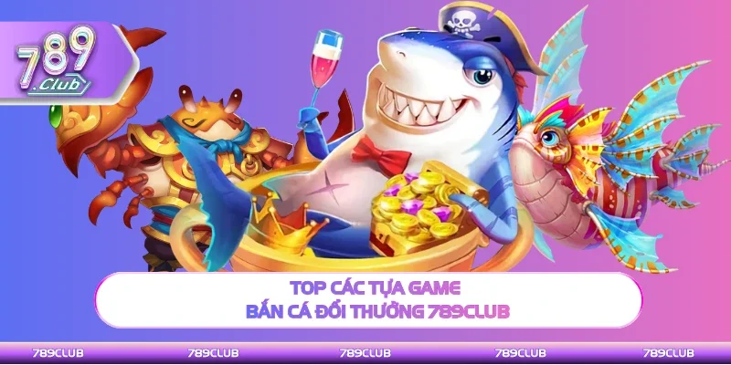 Top các tựa game bắn cá hấp dẫn tại 789Club