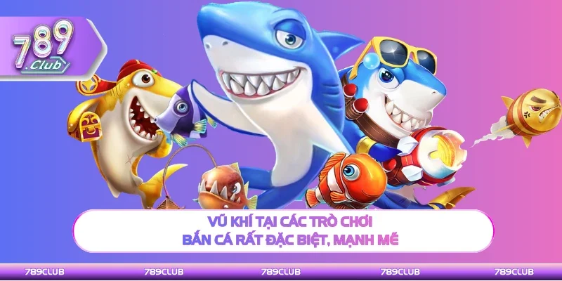 Vũ khí tại các trò chơi bắn cá rất mới lạ mạnh mẽ