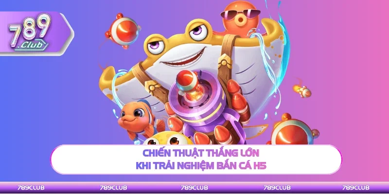 Mẹo hay thắng lớn khi trải nghiệm Bắn cá H5