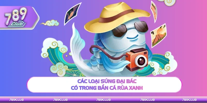 Tổng hợp loại súng đại bác có trong Bắn cá rùa xanh