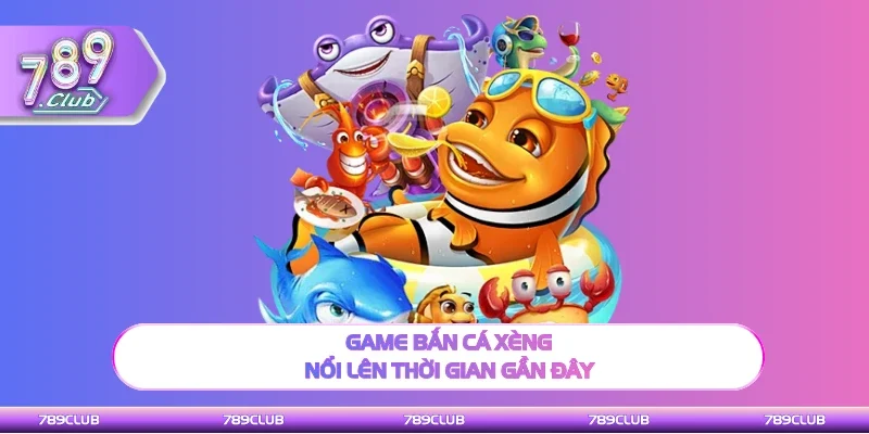 Bắn Cá Xèng là game nổi bật hiện nay
