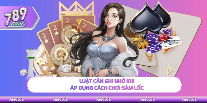 Luật cần nắm rõ khi áp dụng cách chơi Sâm lốc