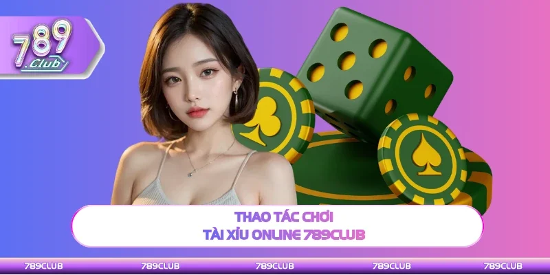 Thao tác chơi Tài xỉu trực tuyến 789club