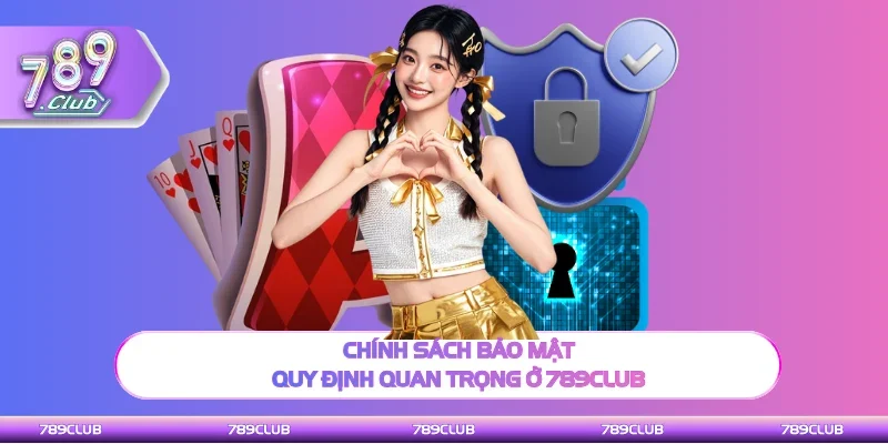 Chính sách bảo mật là nội dung quan trọng ở 789Club