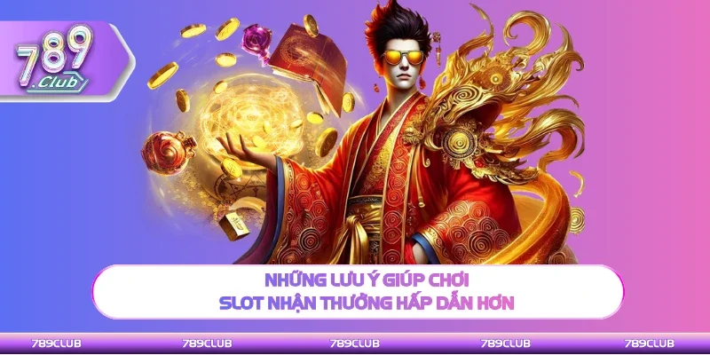 Một vài chú ý giúp chơi slot nhận thưởng hấp dẫn hơn