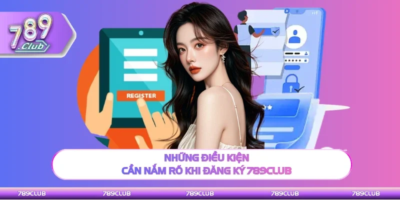 Các điều kiện cần đáp ứng khi đăng ký 789Club