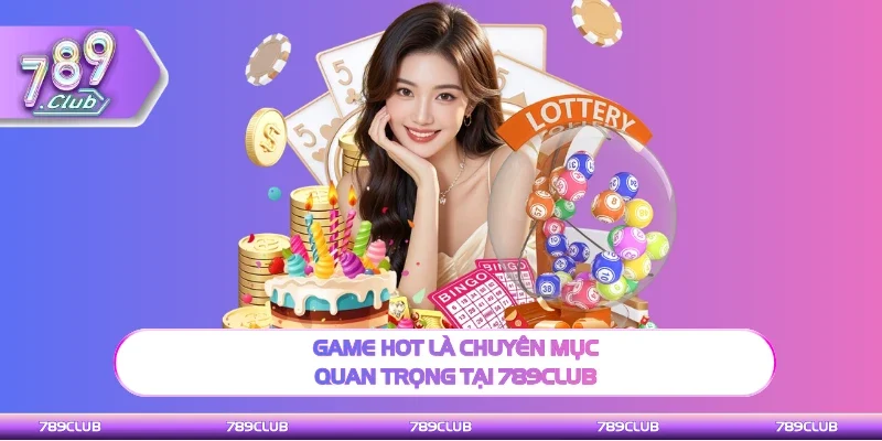 Game hot là danh mục đặc biệt quan trọng tại 789Club
