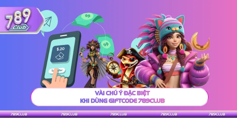 Lưu ý đặc biệt khi dùng giftcode 789Club