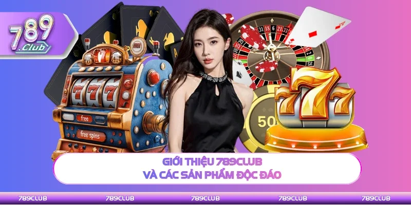 Giới thiệu 789Club và các sản phẩm cược hấp dẫn