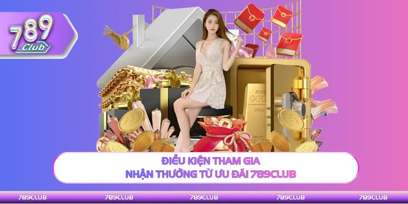 Điều kiện cần biết để nhận thưởng từ ưu đãi 789Club