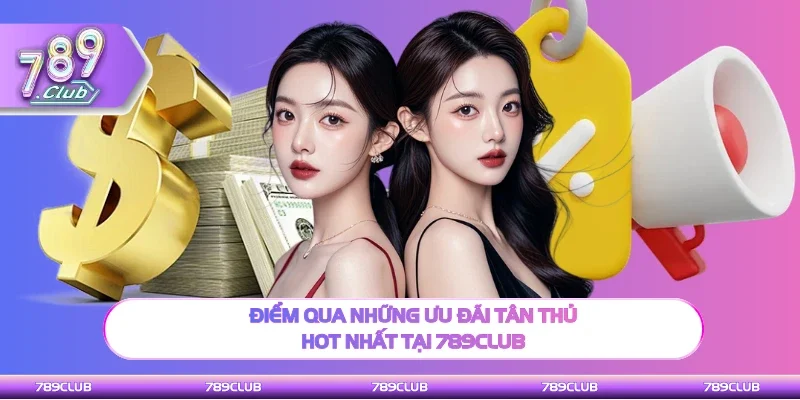 Tổng hợp qua những ưu đãi tân thủ hot nhất tại 789Club