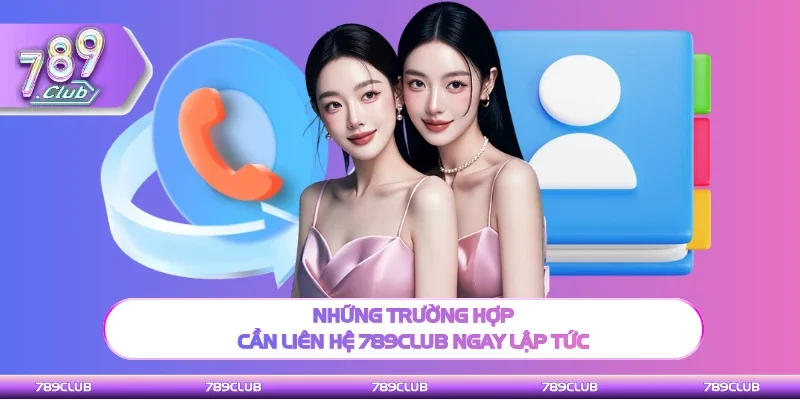 Các trường hợp người chơi cần liên hệ 789Club