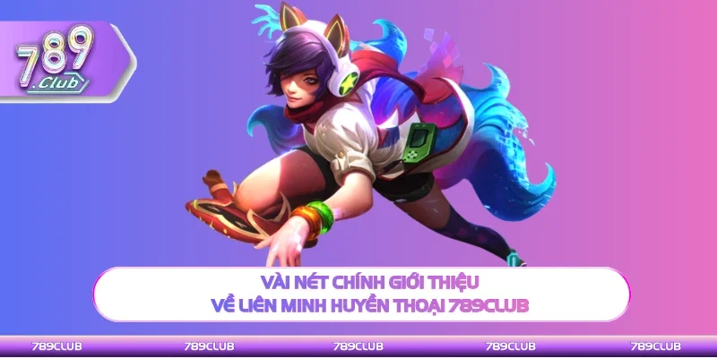 Thông tin chính giới thiệu về liên minh huyền thoại 789Club