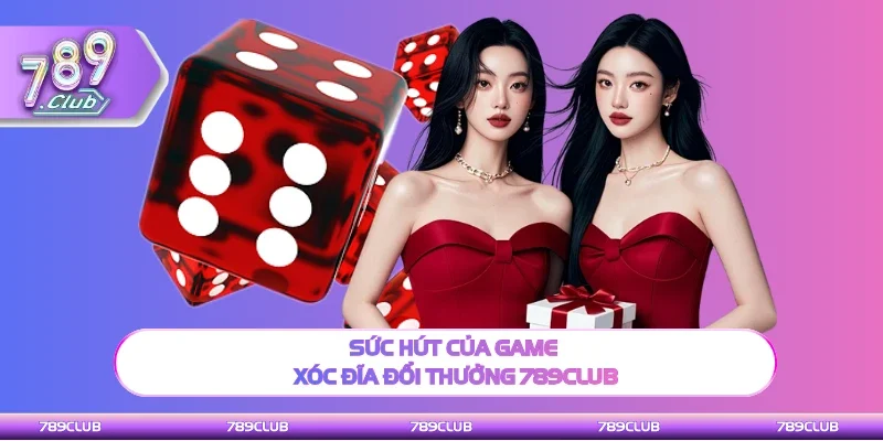 Sức hút của game Xóc đĩa đổi thưởng tại cổng game 789Club