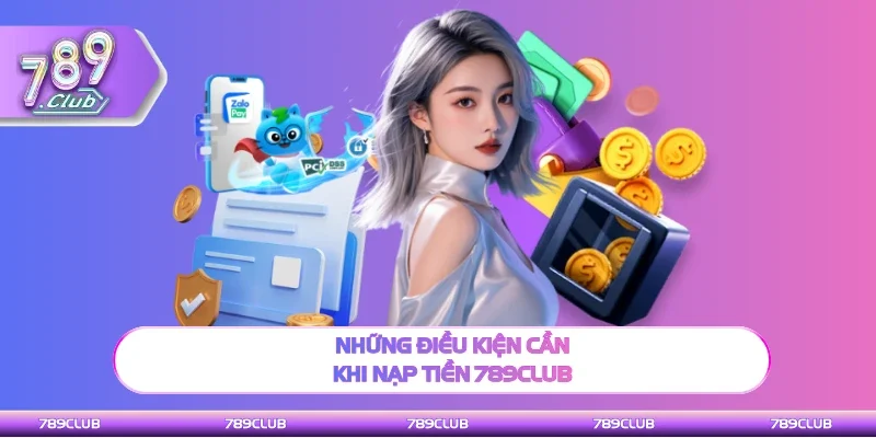 Tham khảo điều kiện cần khi nạp tiền 789Club