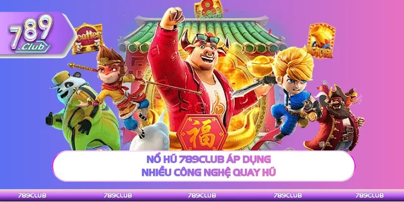Nổ hũ 789Club áp dụng nhiều công nghệ độc đáo