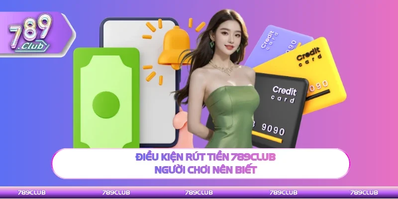 Điều kiện rút tiền 789Club hội viên nên biết