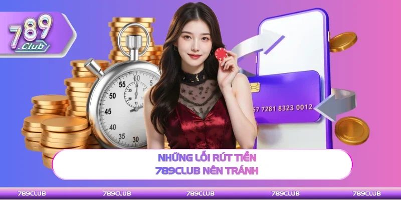 Những lỗi rút tiền 789Club nên tránh