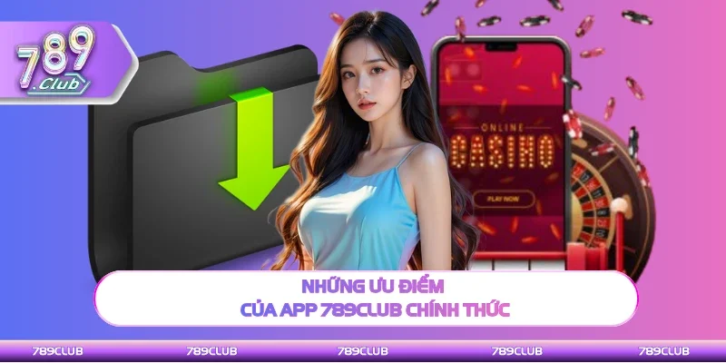 Những ưu điểm của ứng dụng 789Club chính thức