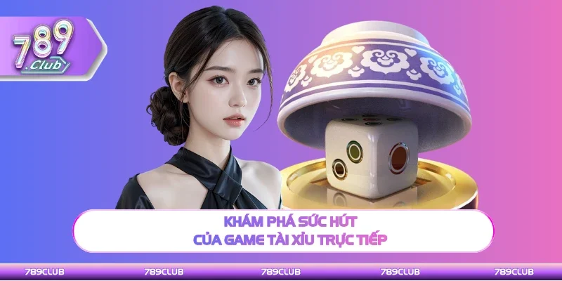 Tổng quan sức hút của game Tài xỉu trực tiếp