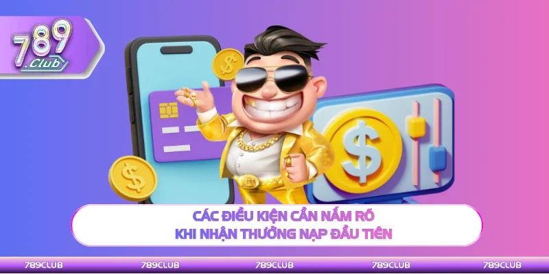 Các điều kiện cần hiểu khi nhận thưởng nạp đầu tiên