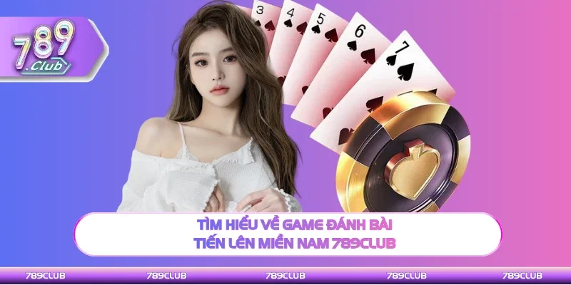 Giới thiệu về game đánh bài Tiến lên miền Nam 789Club