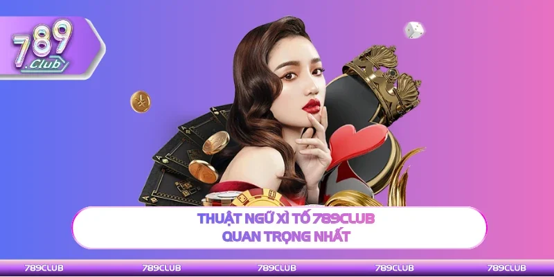 Thuật ngữ Xì tố 789Club cần nhận biết