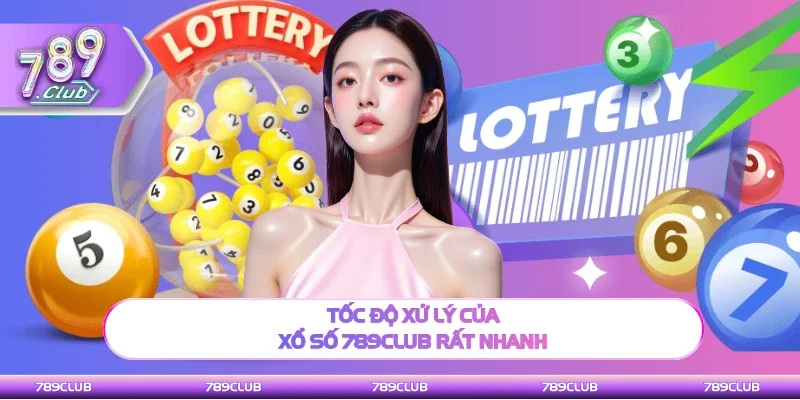 Tốc độ xử lý sảnh chơi xổ số 789Club rất nhanh