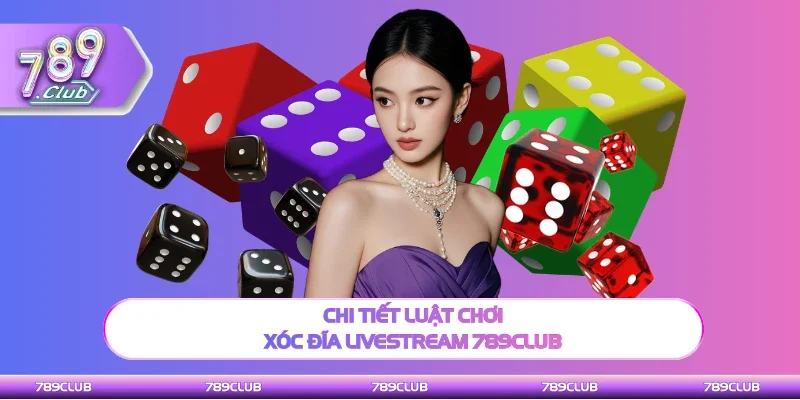 Chi tiết luật quy tắc Xóc Đĩa Livestream 789Club