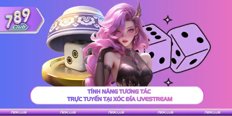 Tính năng tương tác hoàn hảo tại Xóc Đĩa Livestream